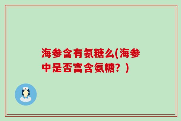 海参含有氨糖么(海参中是否富含氨糖？)-第1张图片-氨糖科普网