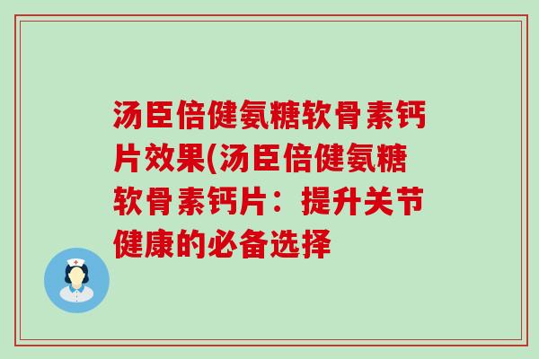 汤臣倍健氨糖软骨素钙片效果(汤臣倍健氨糖软骨素钙片:提升关节健康的必备选择-第1张图片-氨糖科普网 汤臣倍健氨糖软骨素钙片效果(汤臣倍健氨糖软骨素钙片:提升关节健康的必备选择-第1张图片-氨糖科普网