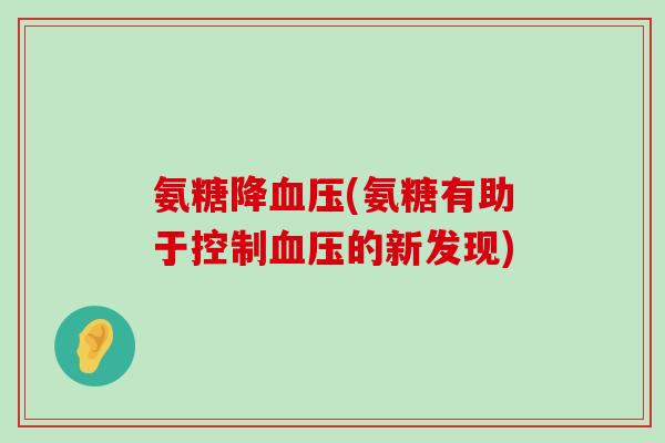 氨糖降血压(氨糖有助于控制血压的新发现)-第1张图片-氨糖科普网 氨糖降血压(氨糖有助于控制血压的新发现)-第1张图片-氨糖科普网