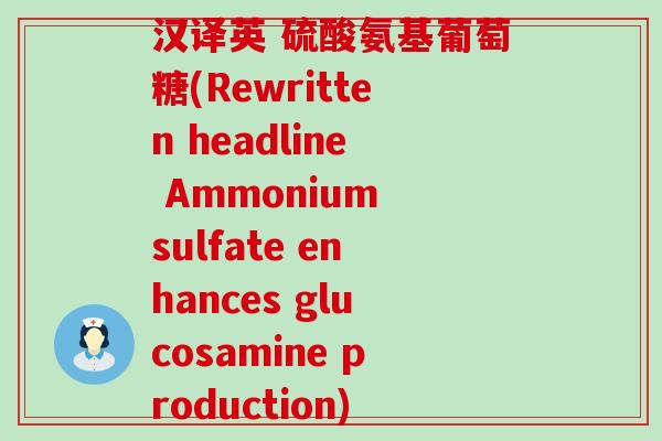 汉译英 硫酸氨基葡萄糖(Rewritten headline Ammonium sulfate enhances glucosamine production)-第1张图片-氨糖科普网 汉译英 硫酸氨基葡萄糖(Rewritten headline Ammonium sulfate enhances glucosamine production)-第1张图片-氨糖科普网