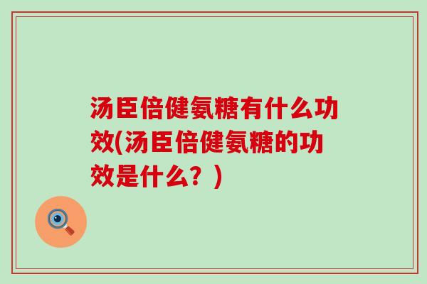 汤臣倍健氨糖有什么功效(汤臣倍健氨糖的功效是什么？)-第1张图片-氨糖科普网
