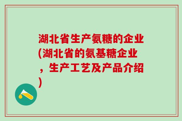 湖北省生产氨糖的企业(湖北省的氨基糖企业,生产工艺及产品介绍)-第1张图片-氨糖科普网 湖北省生产氨糖的企业(湖北省的氨基糖企业,生产工艺及产品介绍)-第1张图片-氨糖科普网