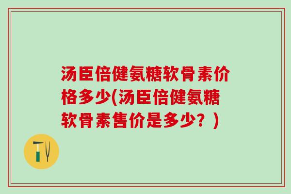 汤臣倍健氨糖软骨素价格多少(汤臣倍健氨糖软骨素售价是多少?)-第1张图片-氨糖科普网 汤臣倍健氨糖软骨素价格多少(汤臣倍健氨糖软骨素售价是多少?)-第1张图片-氨糖科普网
