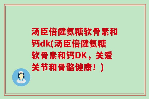 汤臣倍健氨糖软骨素和钙dk(汤臣倍健氨糖软骨素和钙DK,关爱关节和骨骼健康!)-第1张图片-氨糖科普网 汤臣倍健氨糖软骨素和钙dk(汤臣倍健氨糖软骨素和钙DK,关爱关节和骨骼健康!)-第1张图片-氨糖科普网