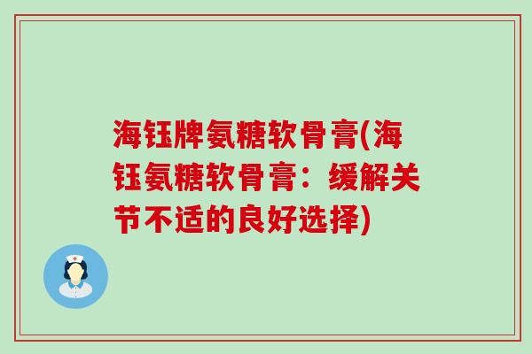 海钰牌氨糖软骨膏(海钰氨糖软骨膏:缓解关节不适的良好选择)-第1张图片-氨糖科普网 海钰牌氨糖软骨膏(海钰氨糖软骨膏:缓解关节不适的良好选择)-第1张图片-氨糖科普网