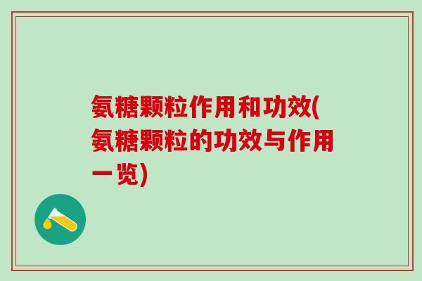 氨糖颗粒作用和功效(氨糖颗粒的功效与作用一览)-第1张图片-氨糖科普网 氨糖颗粒作用和功效(氨糖颗粒的功效与作用一览)-第1张图片-氨糖科普网