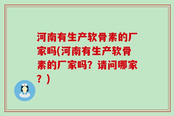 河南有生产软骨素的厂家吗(河南有生产软骨素的厂家吗?请问哪家?)-第1张图片-氨糖科普网 河南有生产软骨素的厂家吗(河南有生产软骨素的厂家吗?请问哪家?)-第1张图片-氨糖科普网