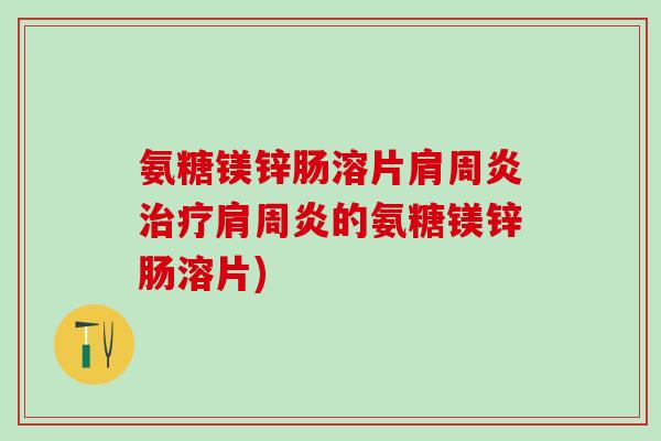 氨糖镁锌肠溶片肩周炎治疗肩周炎的氨糖镁锌肠溶片)-第1张图片-氨糖科普网 氨糖镁锌肠溶片肩周炎治疗肩周炎的氨糖镁锌肠溶片)-第1张图片-氨糖科普网
