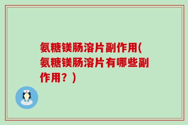 氨糖镁肠溶片副作用(氨糖镁肠溶片有哪些副作用?)-第1张图片-氨糖科普网 氨糖镁肠溶片副作用(氨糖镁肠溶片有哪些副作用?)-第1张图片-氨糖科普网