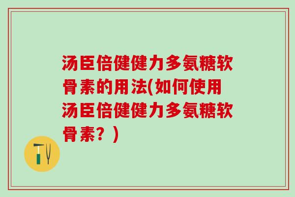 汤臣倍健健力多氨糖软骨素的用法(如何使用汤臣倍健健力多氨糖软骨素?)-第1张图片-氨糖科普网 汤臣倍健健力多氨糖软骨素的用法(如何使用汤臣倍健健力多氨糖软骨素?)-第1张图片-氨糖科普网