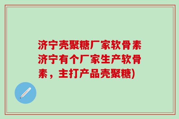 济宁壳聚糖厂家软骨素济宁有个厂家生产软骨素,主打产品壳聚糖)-第1张图片-氨糖科普网 济宁壳聚糖厂家软骨素济宁有个厂家生产软骨素,主打产品壳聚糖)-第1张图片-氨糖科普网