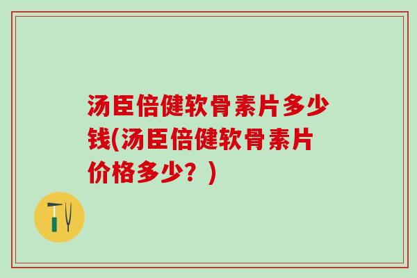 汤臣倍健软骨素片多少钱(汤臣倍健软骨素片价格多少?)-第1张图片-氨糖科普网 汤臣倍健软骨素片多少钱(汤臣倍健软骨素片价格多少?)-第1张图片-氨糖科普网