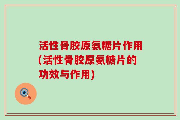 活性骨胶原氨糖片作用(活性骨胶原氨糖片的功效与作用)-第1张图片-氨糖科普网 活性骨胶原氨糖片作用(活性骨胶原氨糖片的功效与作用)-第1张图片-氨糖科普网