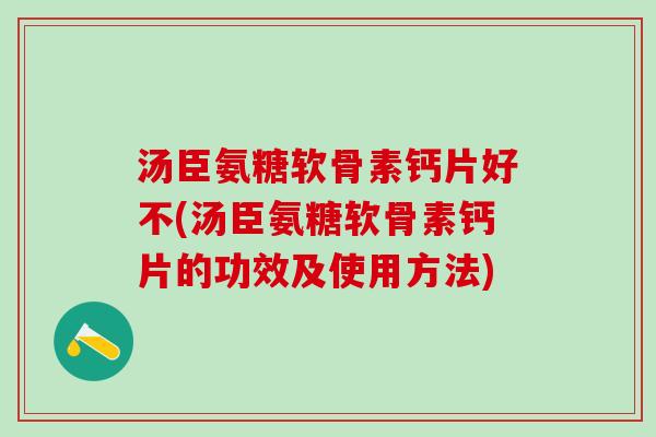 汤臣氨糖软骨素钙片好不(汤臣氨糖软骨素钙片的功效及使用方法)-第1张图片-氨糖科普网