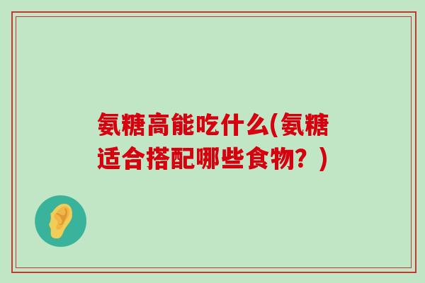氨糖高能吃什么(氨糖适合搭配哪些食物?)-第1张图片-氨糖科普网 氨糖高能吃什么(氨糖适合搭配哪些食物?)-第1张图片-氨糖科普网