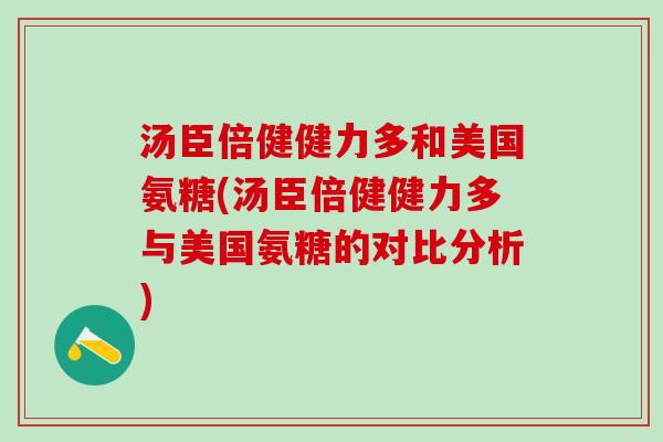 汤臣倍健健力多和美国氨糖(汤臣倍健健力多与美国氨糖的对比分析)-第1张图片-氨糖科普网