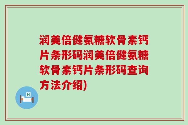 润美倍健氨糖软骨素钙片条形码润美倍健氨糖软骨素钙片条形码查询方法介绍)-第1张图片-氨糖科普网