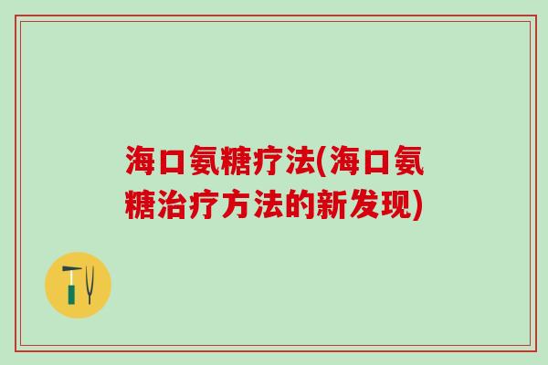 海口氨糖疗法(海口氨糖治疗方法的新发现)-第1张图片-氨糖科普网 海口氨糖疗法(海口氨糖治疗方法的新发现)-第1张图片-氨糖科普网