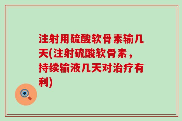 注射用硫酸软骨素输几天(注射硫酸软骨素,持续输液几天对治疗有利)-第1张图片-氨糖科普网 注射用硫酸软骨素输几天(注射硫酸软骨素,持续输液几天对治疗有利)-第1张图片-氨糖科普网