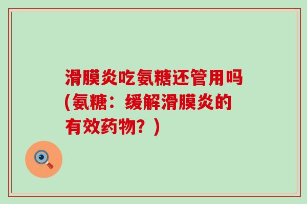滑膜炎吃氨糖还管用吗(氨糖：缓解滑膜炎的有效药物？)-第1张图片-氨糖科普网
