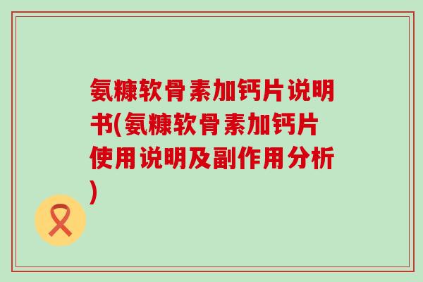 氨糠软骨素加钙片说明书(氨糠软骨素加钙片使用说明及副作用分析)-第1张图片-氨糖科普网 氨糠软骨素加钙片说明书(氨糠软骨素加钙片使用说明及副作用分析)-第1张图片-氨糖科普网