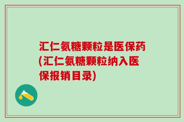 汇仁氨糖颗粒是医保药(汇仁氨糖颗粒纳入医保报销目录)-第1张图片-氨糖科普网 汇仁氨糖颗粒是医保药(汇仁氨糖颗粒纳入医保报销目录)-第1张图片-氨糖科普网