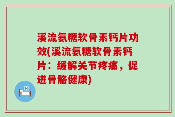 溪流氨糖软骨素钙片功效(溪流氨糖软骨素钙片:缓解关节疼痛,促进骨骼健康)-第1张图片-氨糖科普网 溪流氨糖软骨素钙片功效(溪流氨糖软骨素钙片:缓解关节疼痛,促进骨骼健康)-第1张图片-氨糖科普网