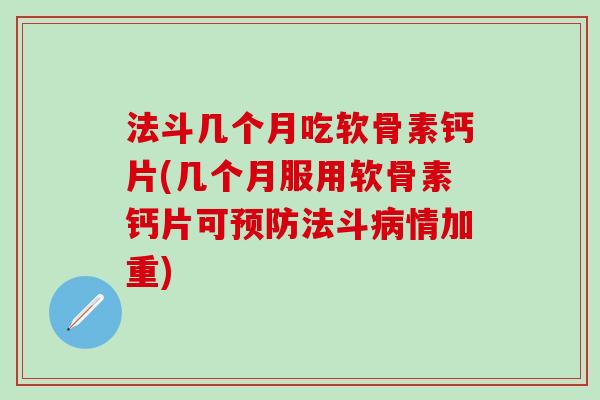 法斗几个月吃软骨素钙片(几个月服用软骨素钙片可预防法斗病情加重)-第1张图片-氨糖科普网 法斗几个月吃软骨素钙片(几个月服用软骨素钙片可预防法斗病情加重)-第1张图片-氨糖科普网