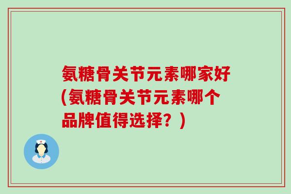 氨糖骨关节元素哪家好(氨糖骨关节元素哪个品牌值得选择?)-第1张图片-氨糖科普网 氨糖骨关节元素哪家好(氨糖骨关节元素哪个品牌值得选择?)-第1张图片-氨糖科普网