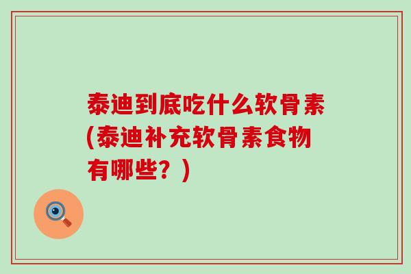 泰迪到底吃什么软骨素(泰迪补充软骨素食物有哪些?)-第1张图片-氨糖科普网 泰迪到底吃什么软骨素(泰迪补充软骨素食物有哪些?)-第1张图片-氨糖科普网