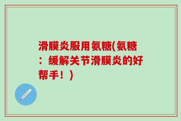 滑膜炎服用氨糖(氨糖:缓解关节滑膜炎的好帮手!)-第1张图片-氨糖科普网 滑膜炎服用氨糖(氨糖:缓解关节滑膜炎的好帮手!)-第1张图片-氨糖科普网