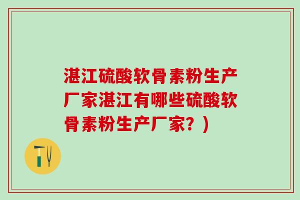 湛江硫酸软骨素粉生产厂家湛江有哪些硫酸软骨素粉生产厂家？)-第1张图片-氨糖科普网