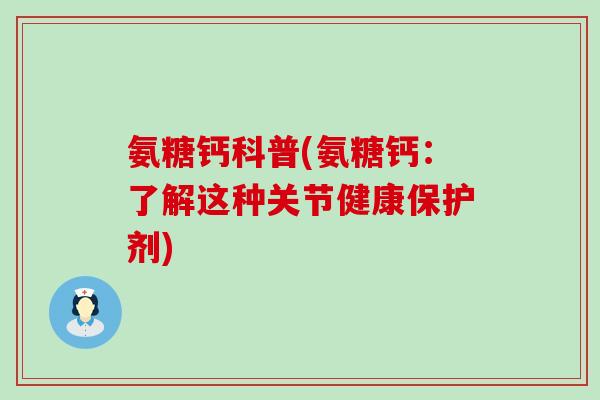 氨糖钙科普(氨糖钙:了解这种关节健康保护剂)-第1张图片-氨糖科普网 氨糖钙科普(氨糖钙:了解这种关节健康保护剂)-第1张图片-氨糖科普网