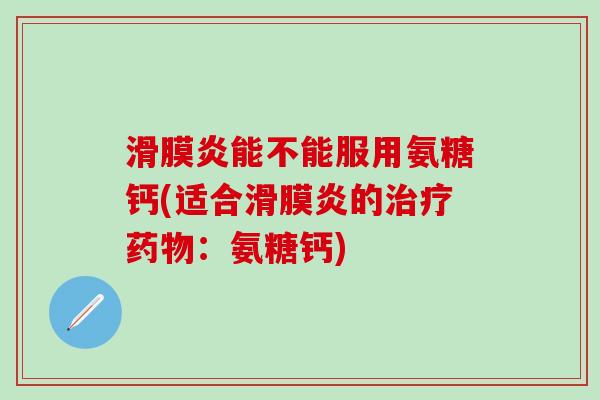 滑膜炎能不能服用氨糖钙(适合滑膜炎的治疗药物:氨糖钙)-第1张图片-氨糖科普网 滑膜炎能不能服用氨糖钙(适合滑膜炎的治疗药物:氨糖钙)-第1张图片-氨糖科普网