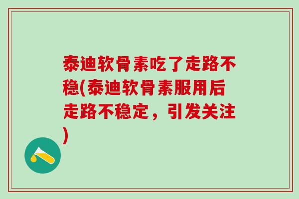 泰迪软骨素吃了走路不稳(泰迪软骨素服用后走路不稳定,引发关注)-第1张图片-氨糖科普网 泰迪软骨素吃了走路不稳(泰迪软骨素服用后走路不稳定,引发关注)-第1张图片-氨糖科普网