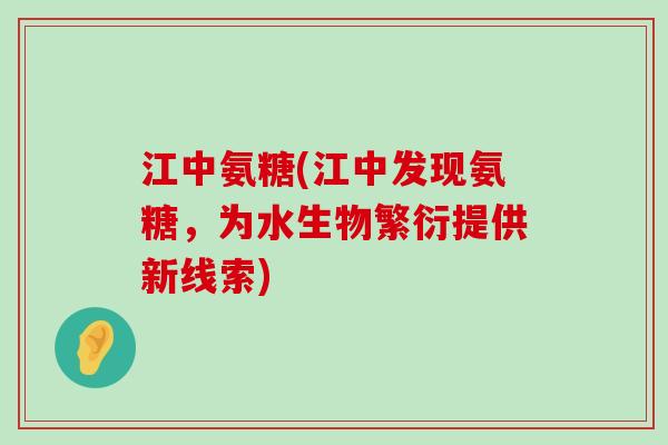 江中氨糖(江中发现氨糖,为水生物繁衍提供新线索)-第1张图片-氨糖科普网 江中氨糖(江中发现氨糖,为水生物繁衍提供新线索)-第1张图片-氨糖科普网