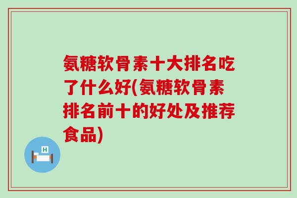 氨糖软骨素十大排名吃了什么好(氨糖软骨素排名前十的好处及推荐食品)-第1张图片-氨糖科普网 氨糖软骨素十大排名吃了什么好(氨糖软骨素排名前十的好处及推荐食品)-第1张图片-氨糖科普网