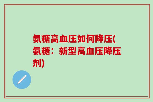 氨糖高血压如何降压(氨糖:新型高血压降压剂)-第1张图片-氨糖科普网 氨糖高血压如何降压(氨糖:新型高血压降压剂)-第1张图片-氨糖科普网