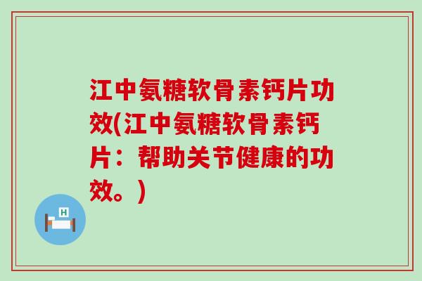 江中氨糖软骨素钙片功效(江中氨糖软骨素钙片:帮助关节健康的功效。)-第1张图片-氨糖科普网 江中氨糖软骨素钙片功效(江中氨糖软骨素钙片:帮助关节健康的功效。)-第1张图片-氨糖科普网