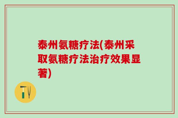 泰州氨糖疗法(泰州采取氨糖疗法治疗效果显著)-第1张图片-氨糖科普网 泰州氨糖疗法(泰州采取氨糖疗法治疗效果显著)-第1张图片-氨糖科普网