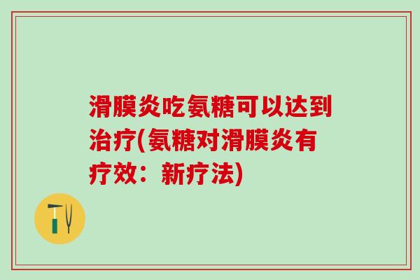 滑膜炎吃氨糖可以达到治疗(氨糖对滑膜炎有疗效:新疗法)-第1张图片-氨糖科普网 滑膜炎吃氨糖可以达到治疗(氨糖对滑膜炎有疗效:新疗法)-第1张图片-氨糖科普网
