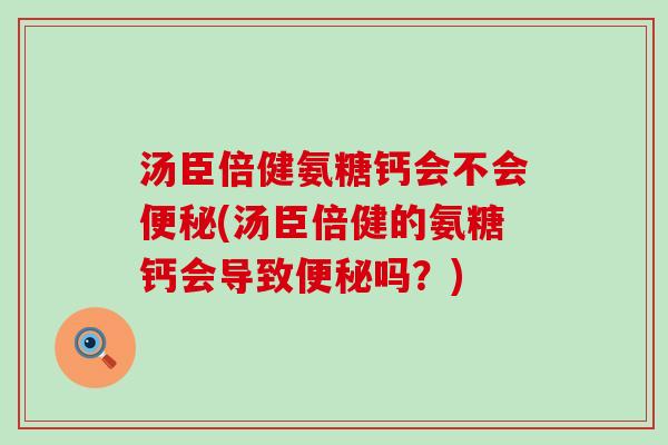 汤臣倍健氨糖钙会不会便秘(汤臣倍健的氨糖钙会导致便秘吗?)-第1张图片-氨糖科普网 汤臣倍健氨糖钙会不会便秘(汤臣倍健的氨糖钙会导致便秘吗?)-第1张图片-氨糖科普网