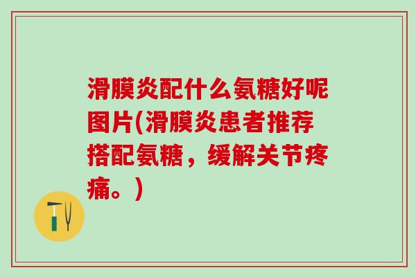 滑膜炎配什么氨糖好呢图片(滑膜炎患者推荐搭配氨糖,缓解关节疼痛。)-第1张图片-氨糖科普网 滑膜炎配什么氨糖好呢图片(滑膜炎患者推荐搭配氨糖,缓解关节疼痛。)-第1张图片-氨糖科普网
