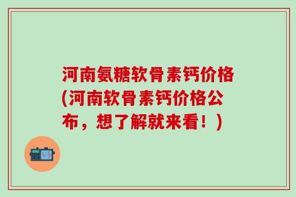 河南氨糖软骨素钙价格(河南软骨素钙价格公布,想了解就来看!)-第1张图片-氨糖科普网 河南氨糖软骨素钙价格(河南软骨素钙价格公布,想了解就来看!)-第1张图片-氨糖科普网