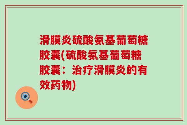 滑膜炎硫酸氨基葡萄糖胶囊(硫酸氨基葡萄糖胶囊:治疗滑膜炎的有效药物)-第1张图片-氨糖科普网 滑膜炎硫酸氨基葡萄糖胶囊(硫酸氨基葡萄糖胶囊:治疗滑膜炎的有效药物)-第1张图片-氨糖科普网
