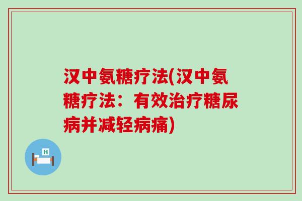 汉中氨糖疗法(汉中氨糖疗法:有效治疗糖尿病并减轻病痛)-第1张图片-氨糖科普网 汉中氨糖疗法(汉中氨糖疗法:有效治疗糖尿病并减轻病痛)-第1张图片-氨糖科普网