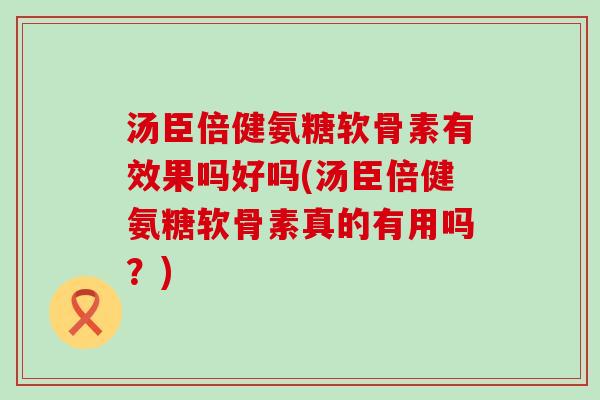 汤臣倍健氨糖软骨素有效果吗好吗(汤臣倍健氨糖软骨素真的有用吗?)-第1张图片-氨糖科普网 汤臣倍健氨糖软骨素有效果吗好吗(汤臣倍健氨糖软骨素真的有用吗?)-第1张图片-氨糖科普网