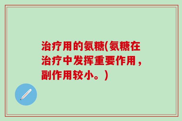 治疗用的氨糖(氨糖在治疗中发挥重要作用,副作用较小。)-第1张图片-氨糖科普网 治疗用的氨糖(氨糖在治疗中发挥重要作用,副作用较小。)-第1张图片-氨糖科普网