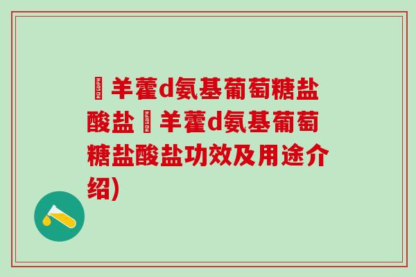 湼羊藿d氨基葡萄糖盐酸盐湼羊藿d氨基葡萄糖盐酸盐功效及用途介绍)-第1张图片-氨糖科普网