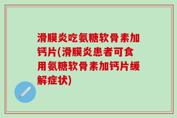 滑膜炎吃氨糖软骨素加钙片(滑膜炎患者可食用氨糖软骨素加钙片缓解症状)-第1张图片-氨糖科普网 滑膜炎吃氨糖软骨素加钙片(滑膜炎患者可食用氨糖软骨素加钙片缓解症状)-第1张图片-氨糖科普网